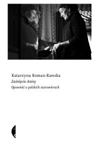 Zaśnięcie Anisy. Opowieść o polskich starowierach. Autor: Roman-Rawska Katarzyna. Dobreksiazki.pl Okładka książki Zaśnięcie Anisy. Opowieść o polskich starowierach
