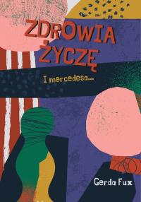 Zdrowia życzę. I mercedesa.... Autor: Gerda Fux. Dobreksiazki.pl Okładka książki Zdrowia życzę. I mercedesa...
