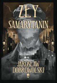Zły Samarytanin. Autor: Dobrowolski Jarosław. Dobreksiazki.pl Okładka książki Zły Samarytanin