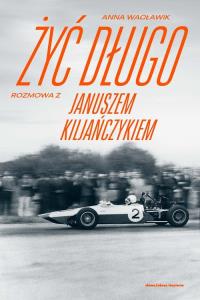 Żyć długo. Rozmowa z Januszem Kiljańczykiem. Autor: Anna Wacławik. Dobreksiazki.pl Okładka książki Żyć długo. Rozmowa z Januszem Kiljańczykiem