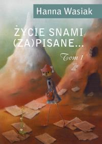 Życie snami (za)pisane... Tom 1. Autor: Wasiak Hanna. Dobreksiazki.pl Okładka książki Życie snami (za)pisane... Tom 1