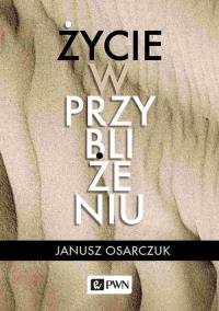 Życie w przybliżeniu. Autor: Osarczuk Janusz. Dobreksiazki.pl Okładka książki Życie w przybliżeniu