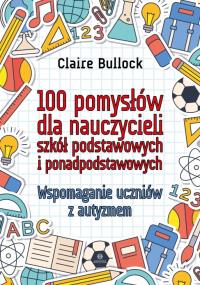 100 pomysłów dla nauczycieli szkół podstawowych i ponadpodstawowych. Autor: Claire Bullock. Dobreksiazki.pl Okładka książki 100 pomysłów dla nauczycieli szkół podstawowych i ponadpodstawowych