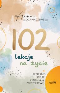 102 lekcje na życie. Autor: Anna Mochnaczewska. Dobreksiazki.pl Okładka książki 102 lekcje na życie