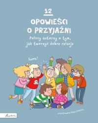 12 opowieści o przyjaźni. Polscy autorzy o tym, jak tworzyć dobre relacje. Autor: Opracowanie zbiorowe. Dobreksiazki.pl Okładka książki 12 opowieści o przyjaźni. Polscy autorzy o tym, jak tworzyć dobre relacje
