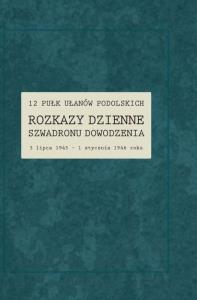 12 Pułk Ułanów Podolskich. Rozkazy Dzienne Szwadronu Dowodzenia. Autor: red. Renata Gałaj-Dempniak. Dobreksiazki.pl Okładka książki 12 Pułk Ułanów Podolskich. Rozkazy Dzienne Szwadronu Dowodzenia
