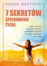 7 sekretów spełnionego życia. Jak uwolnić się od strachu, odnaleźć spokój i żyć w zgodzie ze sobą. Autor: Marni Battista. Dobreksiazki.pl Okładka książki 7 sekretów spełnionego życia. Jak uwolnić się od strachu, odnaleźć spokój i żyć w zgodzie ze sobą