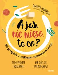 A jak nie mięso, to co? - uszkodzone. Autor: Jaworska Dorota. Dobreksiazki.pl Okładka książki A jak nie mięso, to co? - uszkodzone