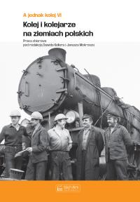 A jednak kolej. Tom VI. Kolej i kolejarze na ziemiach polskich. Autor: Opracowanie zbiorowe. Dobreksiazki.pl Okładka książki A jednak kolej. Tom VI. Kolej i kolejarze na ziemiach polskich