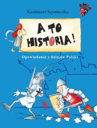 A to historia. Opowiadania z dziejów Polski. Autor: Szymeczko Kazimierz. Dobreksiazki.pl Okładka książki A to historia. Opowiadania z dziejów Polski