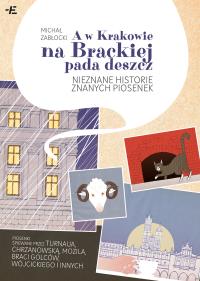A w Krakowie na Brackiej pada deszcz. Nieznane historie znanych piosenek. Autor: Michał Zabłocki. Dobreksiazki.pl Okładka książki A w Krakowie na Brackiej pada deszcz. Nieznane historie znanych piosenek