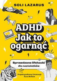 ADHD. Jak to ogarnąć. Sprawdzone lifehacki dla nastolatków. Autor: Znak Emotikon. Dobreksiazki.pl Okładka książki ADHD. Jak to ogarnąć. Sprawdzone lifehacki dla nastolatków