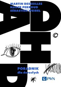 ADHD. Poradnik dla dorosłych. Autor: Desseilles Martin, Perroud Nader, Weibel Sébastien. Dobreksiazki.pl Okładka książki ADHD. Poradnik dla dorosłych