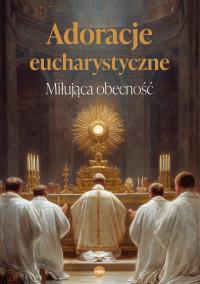 Okładka książki Adoracje eucharystyczne. Miłująca obecność