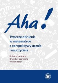 Aha! Twórcze olśnienia w matematyce z perspektywy ucznia i nauczyciela. Autor: Bronisław Czarnocha, William Baker. Dobreksiazki.pl Okładka książki Aha! Twórcze olśnienia w matematyce z perspektywy ucznia i nauczyciela