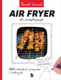 Air Fryer dla początkujących - uszkodzone. Autor: Paweł Loroch. Dobreksiazki.pl Okładka książki Air Fryer dla początkujących - uszkodzone