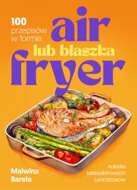 Air fryer lub blaszka. 100 przepisów w formie. Autor: Malwina Bareła. Dobreksiazki.pl Okładka książki Air fryer lub blaszka. 100 przepisów w formie