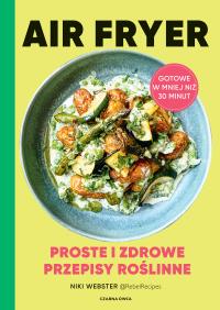 Air Fryer. Proste i zdrowe przepisy roślinne. Autor: Webster Niki. Dobreksiazki.pl Okładka książki Air Fryer. Proste i zdrowe przepisy roślinne