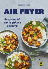 Air fryer Przystawki, dania główne i desery. Autor: Auge Severine. Dobreksiazki.pl Okładka książki Air fryer Przystawki, dania główne i desery