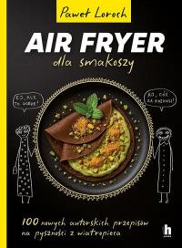 AirFryer dla smakoszy. Autor: Paweł Loroch. Dobreksiazki.pl Okładka książki AirFryer dla smakoszy