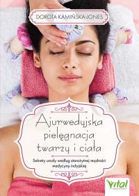 Ajurwedyjska pielęgnacja twarzy i ciała. Sekrety urody według starożytnej mądrości medycyny indyjskiej. Autor: Kamińska-Jones Dorota. Dobreksiazki.pl Okładka książki Ajurwedyjska pielęgnacja twarzy i ciała. Sekrety urody według starożytnej mądrości medycyny indyjskiej