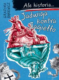 Ale historia... 3 Jadwiga kontra Jagiełło. Autor: Grażyna Bąkiewicz, Nowicki Artur. Dobreksiazki.pl Okładka książki Ale historia... 3 Jadwiga kontra Jagiełło