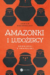 Amazonki i ludożercy. Autor: Pogorzelski Adrian. Dobreksiazki.pl Okładka książki Amazonki i ludożercy