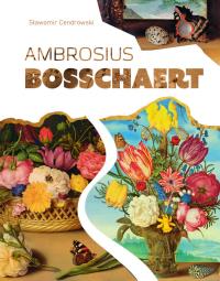 Ambrosius Bosschaert. Autor: Sławomir Cendrowski. Dobreksiazki.pl Okładka książki Ambrosius Bosschaert