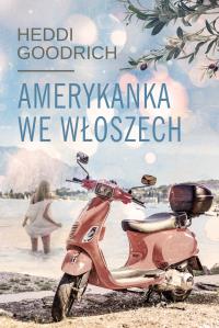 Amerykanka we Włoszech. Autor: Heddi Goodrich. Dobreksiazki.pl Okładka książki Amerykanka we Włoszech
