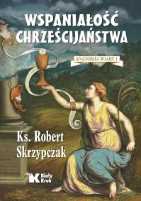 Anatomia wiary T.1 Wspaniałość chrześcijaństwa. Autor: Skrzypczak Robert. Dobreksiazki.pl Okładka książki Anatomia wiary T.1 Wspaniałość chrześcijaństwa