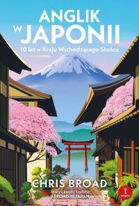 Anglik w Japonii. 10 lat w Kraju Wschodzącego Słońca. Autor: Broad Chris. Dobreksiazki.pl Okładka książki Anglik w Japonii. 10 lat w Kraju Wschodzącego Słońca