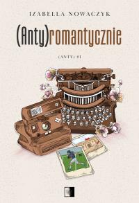 (Anty)romantycznie. (Anty). Tom 1. Autor: Izabella Nowaczyk. Dobreksiazki.pl Okładka książki (Anty)romantycznie. (Anty). Tom 1