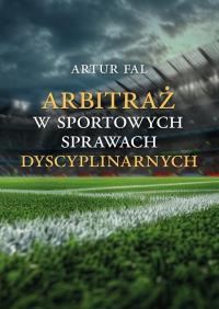 Arbitraż w sportowych sprawach dyscyplinarnych. Autor: Artur Fal. Dobreksiazki.pl Okładka książki Arbitraż w sportowych sprawach dyscyplinarnych