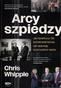 Arcyszpiedzy. Jak dyrektorzy CIA kształtowali historię i jak wpływają na przyszłość świata. Autor: Whipple Chris. Dobreksiazki.pl Okładka książki Arcyszpiedzy. Jak dyrektorzy CIA kształtowali historię i jak wpływają na przyszłość świata
