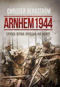 Arnhem 1944. Epicka bitwa opisana na nowo. Autor: Bergstrom Christer. Dobreksiazki.pl Okładka książki Arnhem 1944. Epicka bitwa opisana na nowo