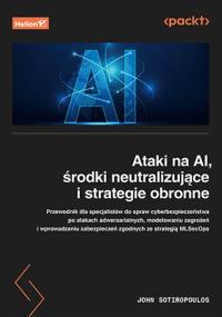 Ataki na AI, środki neutralizujące i strategie obronne. Autor: John Sotiropoulos. Dobreksiazki.pl Okładka książki Ataki na AI, środki neutralizujące i strategie obronne