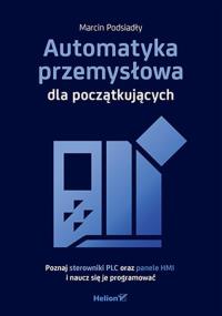 Automatyka przemysłowa dla początkujących. Autor: Marcin Podsiadły. Dobreksiazki.pl Okładka książki Automatyka przemysłowa dla początkujących