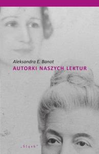 Autorki naszych lektur. Portrety polskich pisarek. Autor: Aleksandra E. Banot. Dobreksiazki.pl Okładka książki Autorki naszych lektur. Portrety polskich pisarek
