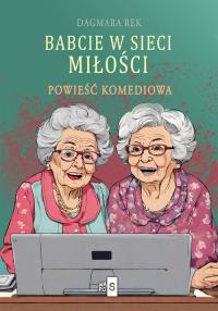 Babcie w sieci miłości. Autor: Dagmara Rek. Dobreksiazki.pl Okładka książki Babcie w sieci miłości