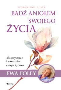 Bądź aniołem swojego życia. Autor: Ewa Foley. Dobreksiazki.pl Okładka książki Bądź aniołem swojego życia
