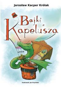 Bajki z kapelusza. Autor: Królak Jarosław Kacper. Dobreksiazki.pl Okładka książki Bajki z kapelusza