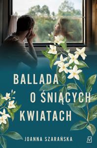 Ballada o śniących kwiatach. Autor: Joanna Szarańska. Dobreksiazki.pl Okładka książki Ballada o śniących kwiatach