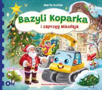 Bazyli Koparka i zaprzęg Mikołaja. Autor: Marta Koźlak. Dobreksiazki.pl Okładka książki Bazyli Koparka i zaprzęg Mikołaja