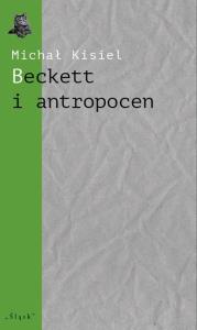 Beckett i antropocen. Autor: Kisiel Michał. Dobreksiazki.pl Okładka książki Beckett i antropocen