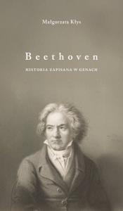 Beethoven. Historia zapisana w genach. Autor: Małgorzata Kłys. Dobreksiazki.pl Okładka książki Beethoven. Historia zapisana w genach