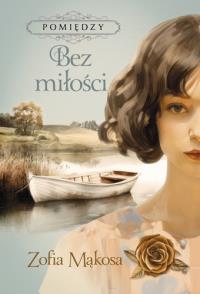 Bez miłości. Pomiędzy. Tom 2. Autor: Zofia Mąkosa. Dobreksiazki.pl Okładka książki Bez miłości. Pomiędzy. Tom 2