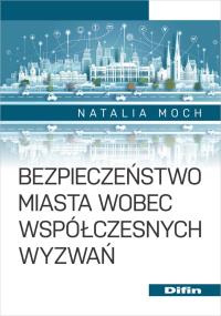 Bezpieczeństwo miasta wobec współczesnych wyzwań. Autor: Natalia Moch. Dobreksiazki.pl Okładka książki Bezpieczeństwo miasta wobec współczesnych wyzwań