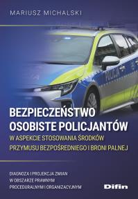 Okładka książki Bezpieczeństwo osobiste policjantów w aspekcie stosowania środków przymusu bezpośredniego i broni palnej. Diagnoza i projekcja zmian w obszarze prawnym proceduralnym i organizacyjnym