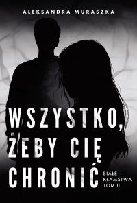 Białe kłamstwa Tom 2 Wszystko, żeby cię chronić. Autor: Aleksandra Muraszka. Dobreksiazki.pl Okładka książki Białe kłamstwa Tom 2 Wszystko, żeby cię chronić