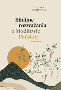 Biblijne rozważania o Modlitwie Pańskiej. Autor: Henryk Dziadosz. Dobreksiazki.pl Okładka książki Biblijne rozważania o Modlitwie Pańskiej